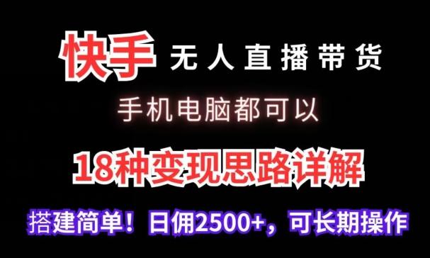 快手无人直播带货，手机电脑都可以，18种变现思路详解，搭建简单日佣2500+【揭秘】-腾渊网创