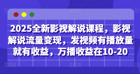 2025全新影视解说课程，影视解说流量变现，发视频有播放量就有收益，万播收益在10-20-腾渊网创