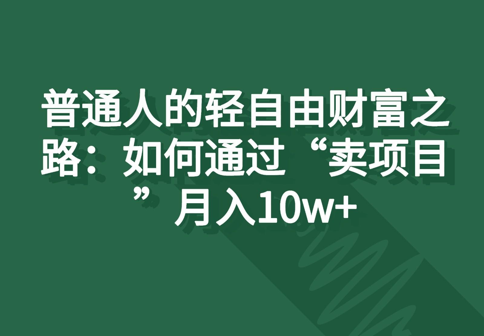 普通人的轻自由财富之路：如何通过“卖项目”月入10w+-腾渊网创