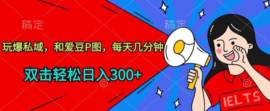 玩爆私域，和爱豆P图，每天几分钟 轻松日入300+【揭秘】-腾渊论坛