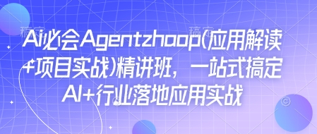 Ai必会Agent(应用解读+项目实战)精讲班，一站式搞定AI+行业落地应用实战-腾渊网创