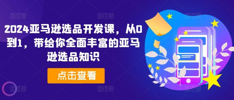 2024亚马逊选品开发课，从0到1，带给你全面丰富的亚马逊选品知识-腾渊论坛