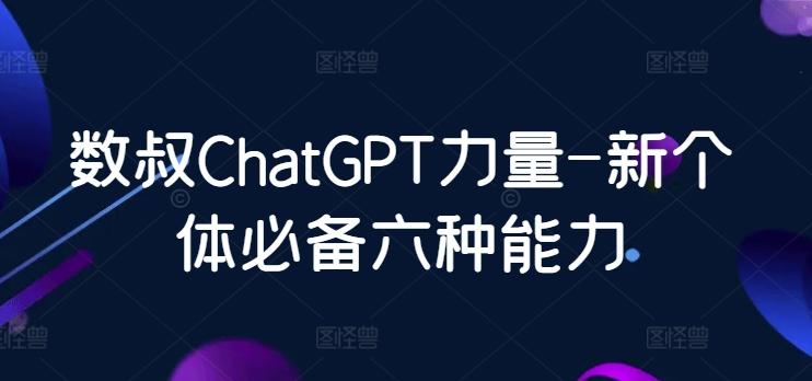 数叔ChatGPT力量-新个体必备六种能力-腾渊网创