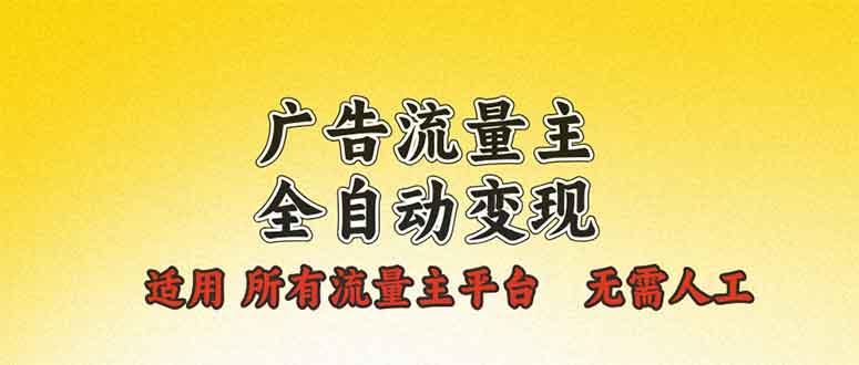 广告流量主全自动变现，适用所有流量主平台，无需人工，单机日入500+-腾渊网创