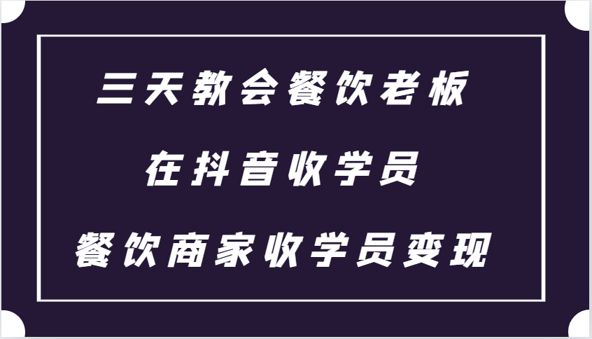 三天教会餐饮老板在抖音收学员 ，餐饮商家收学员变现课程-腾渊网创