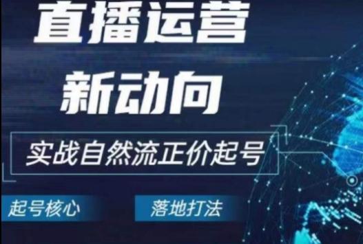2024电商自然流起号，​直播运营新动向，实战自然流正价起号-腾渊网创