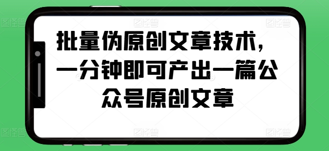 批量伪原创文章技术，一分钟即可产出一篇公众号原创文章-腾渊网创