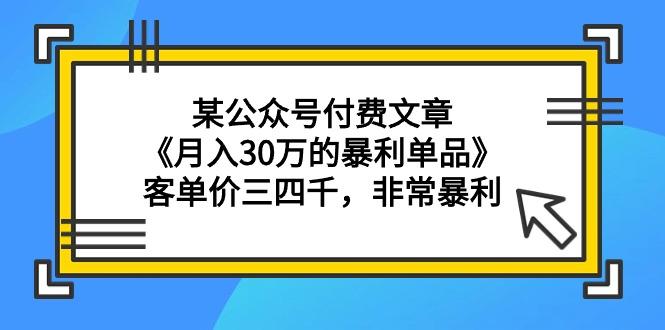 (9365期)某公众号付费文章《月入30万的暴利单品》客单价三四千，非常暴利-腾渊网创