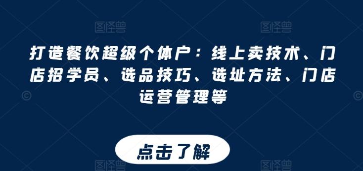 打造餐饮超级个体户：线上卖技术、门店招学员、选品技巧、选址方法、门店运营管理等-腾渊网创