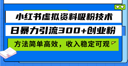 小红书虚拟资料吸粉技术，日暴力引流300+创业粉，方法简单高效，收入稳...-腾渊网创