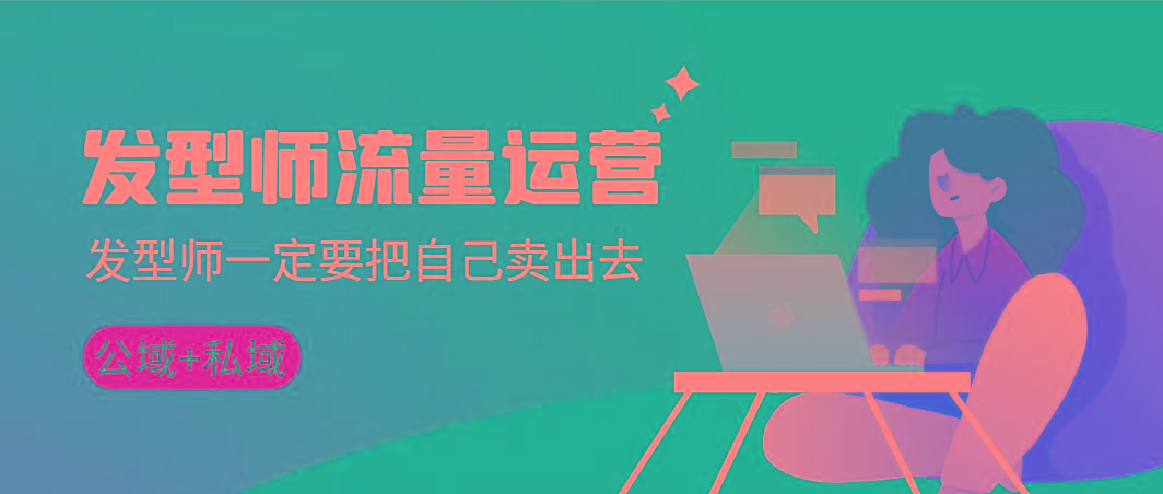 发型师 流量运营，发型师一定要把自己卖出去(公域+私城)高清无水印-腾渊网创