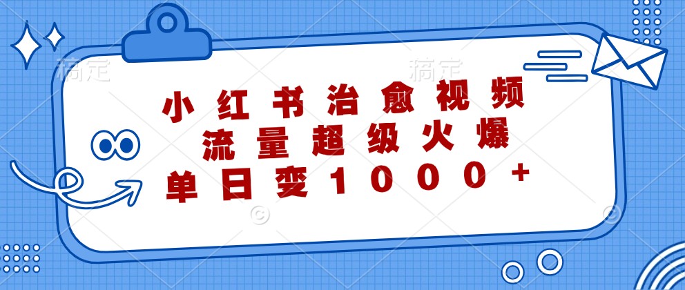 小红书治愈视频，流量超级火爆，单日变现1000+-腾渊网创