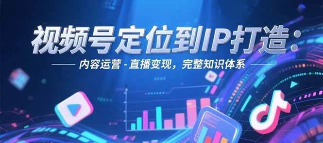 视频号定位到IP打造：账号搭建-内容运营-直播变现，完整知识体系-腾渊网创