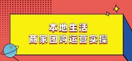 本地生活商家团购运营实操，看完课程即可实操团购运营-腾渊论坛