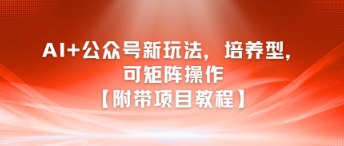 AI+公众号新玩法之培养型，可矩阵操作【附带项目教程】-腾渊网创