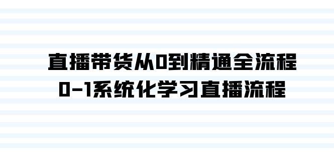 直播带货从0到精通全流程，0-1系统化学习直播流程(35节课)-腾渊论坛