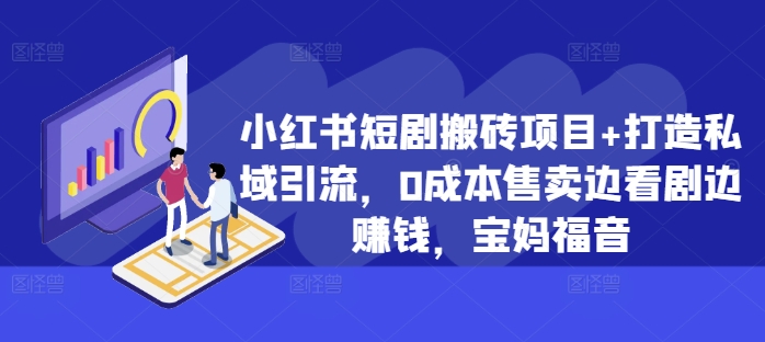 小红书短剧搬砖项目+打造私域引流，0成本售卖边看剧边赚钱，宝妈福音【揭秘】-腾渊网创
