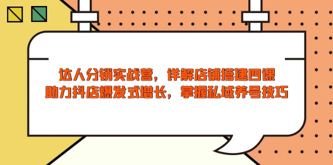 达人分销实战营，店铺搭建四课，助力抖店爆发式增长，掌握私域养号技巧-腾渊网创