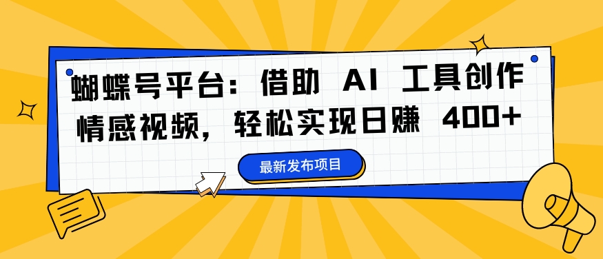蝴蝶号平台：借助 AI 工具创作情感视频，轻松实现日赚 400+【揭秘】-腾渊网创