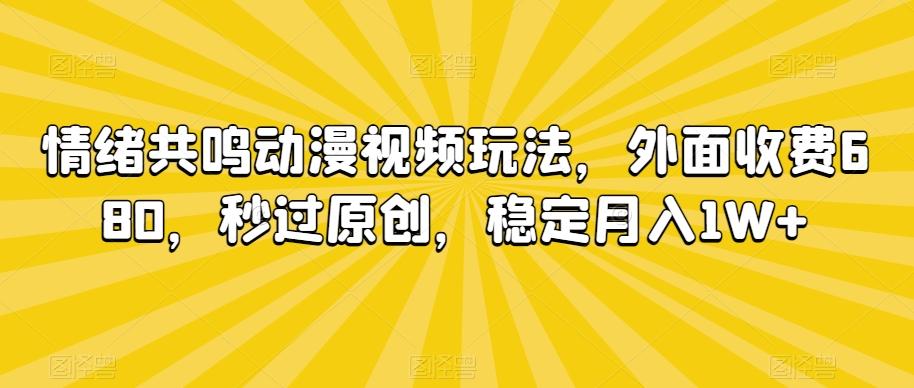 情绪共鸣动漫视频玩法，外面收费680，秒过原创，稳定月入1W+【揭秘】-腾渊网创