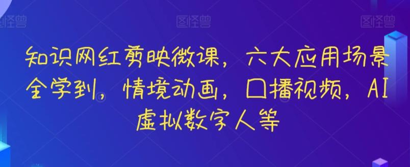 知识网红剪映微课，六大应用场景全学到，情境动画，囗播视频，AI虚拟数字人等-腾渊网创