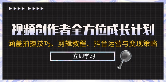 视频创作者全方位成长计划：涵盖拍摄技巧、剪辑教程、抖音运营与变现策略-腾渊网创