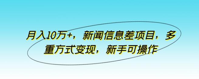 月入10万+，新闻信息差项目，多重方式变现，新手可操作【揭秘】-腾渊论坛