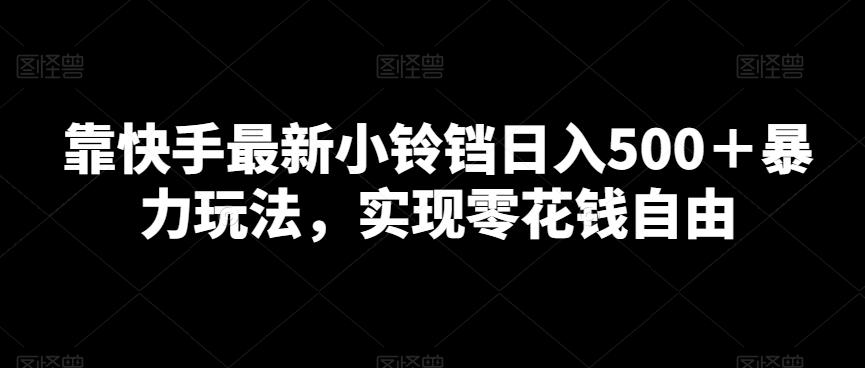靠快手最新小铃铛日入500＋暴力玩法，实现零花钱自由-腾渊网创