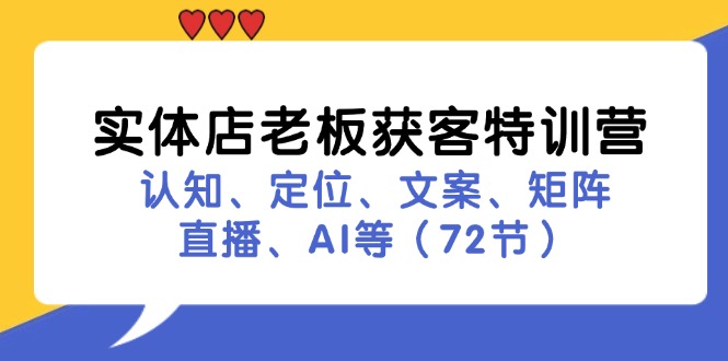 实体店老板获客特训营：认知、定位、文案、矩阵、直播、AI等(72节-腾渊网创