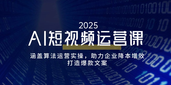 AI短视频运营课，涵盖算法运营实操，助力企业降本增效，打造爆款文案-腾渊论坛