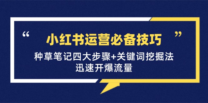 小红书运营必备技巧，种草笔记四大步骤+关键词挖掘法：迅速开爆流量-腾渊网创