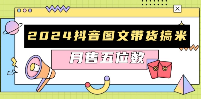 2024抖音图文带货搞米：快速起号与破播放方法，助力销量飙升，月售五位数-腾渊论坛