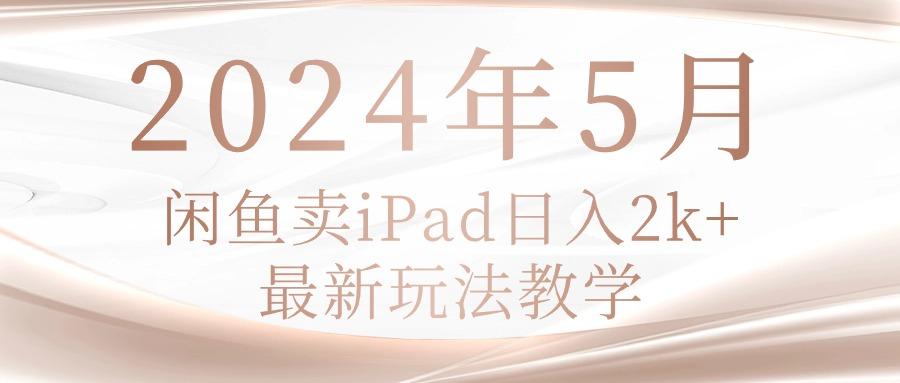 2024年5月闲鱼卖ipad日入2k，最新玩法教学-腾渊论坛