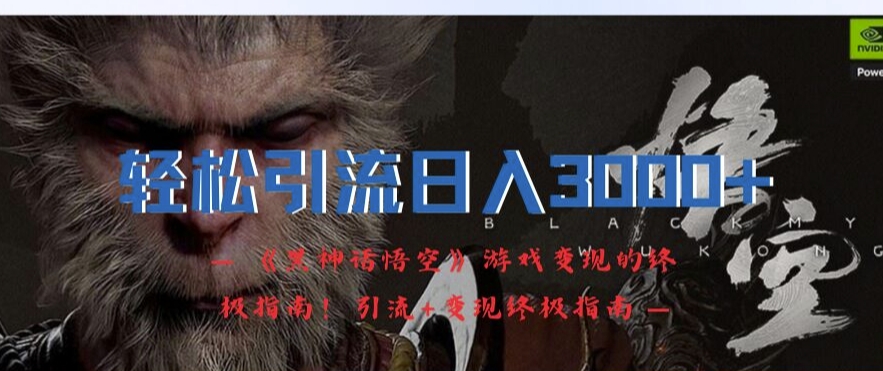 轻松引流日入3k，《黑神话悟空》游戏变现的终极指南!引流+变现终极指南-腾渊网创