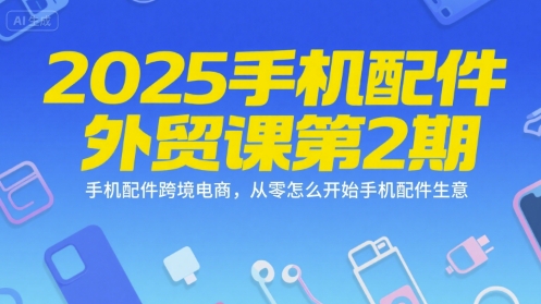 2025手机配件外贸课第2期，手机配件跨境电商，从零怎么开始手机配件生意-腾渊网创