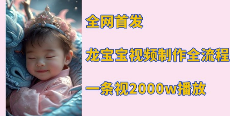全网首发，龙宝宝视频制作教程，一条视频2000w播放-腾渊网创