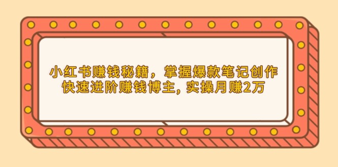 小红书赚钱秘籍，掌握爆款笔记创作，快速进阶赚钱博主, 实操月赚2万-腾渊论坛