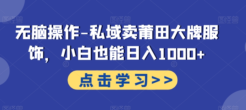 无脑操作-私域卖莆田大牌服饰，小白也能日入1000+-腾渊论坛