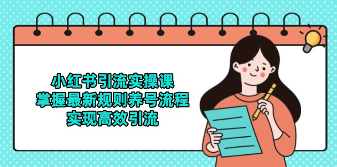 小红书引流实操课，掌握最新规则养号流程，实现高效引流-腾渊网创