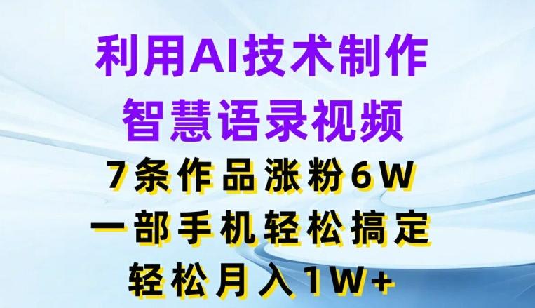 利用AI技术制作智慧语录视频，7条作品涨粉6W，一部手机轻松搞定，轻松月入1W+-腾渊论坛