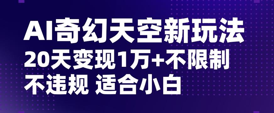 AI奇幻天空，20天变现五位数玩法，不限制不违规不封号玩法，适合小白操作【揭秘】-腾渊论坛