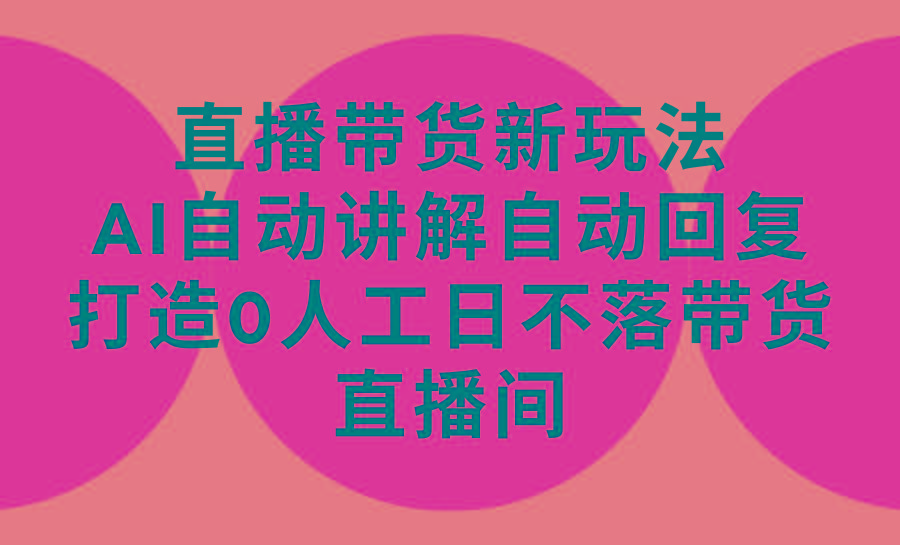 (9328期)直播带货新玩法，AI自动讲解自动回复 打造0人工日不落带货直播间-教程+软件-腾渊网创