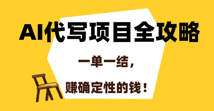 AI代写项目全攻略，一单一结，赚确定性的钱！-腾渊网创