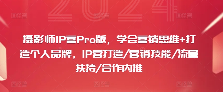 摄影师IP营Pro版，学会营销思维+打造个人品牌，IP营打造/营销技能/流量扶持/合作内推-腾渊网创
