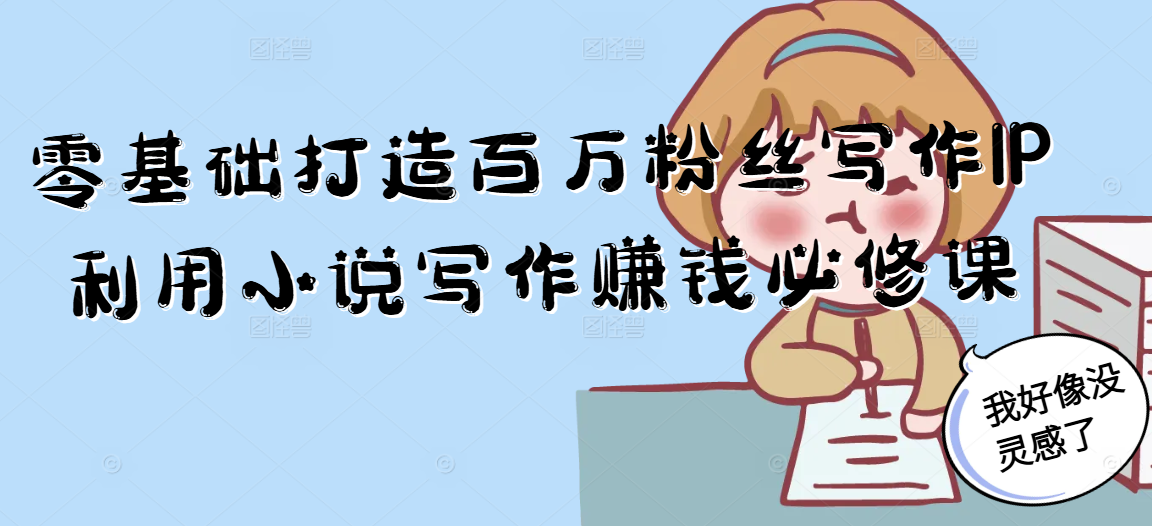 零基础打造百万粉丝写作IP利用小说写作赚钱必修课-腾渊网创