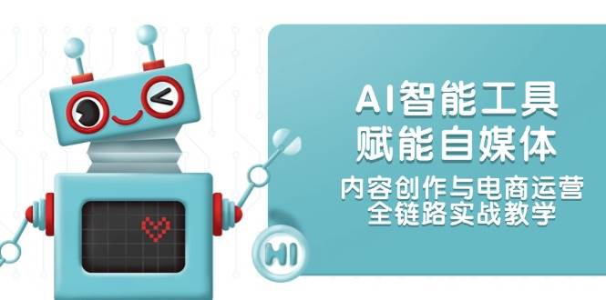 AI智能工具赋能自媒体，内容创作与电商运营，全链路实战教学-腾渊论坛