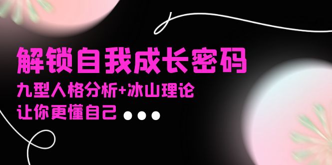 某社群课程，解锁自我成长密码，九型人格分析+冰山理论，让你更懂自己-腾渊网创