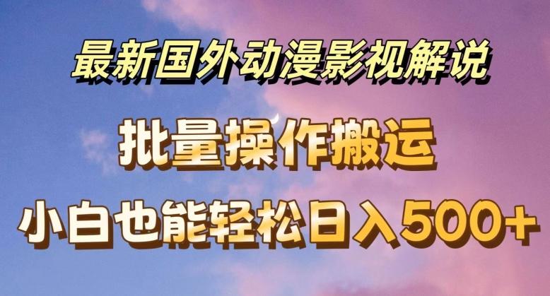 最新国外动漫影视解说，批量下载自动翻译，小白也能轻松日入500+【揭秘】-腾渊网创