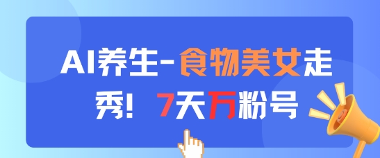 AI养生新玩法，食物美女走秀，7天万粉号-腾渊网创