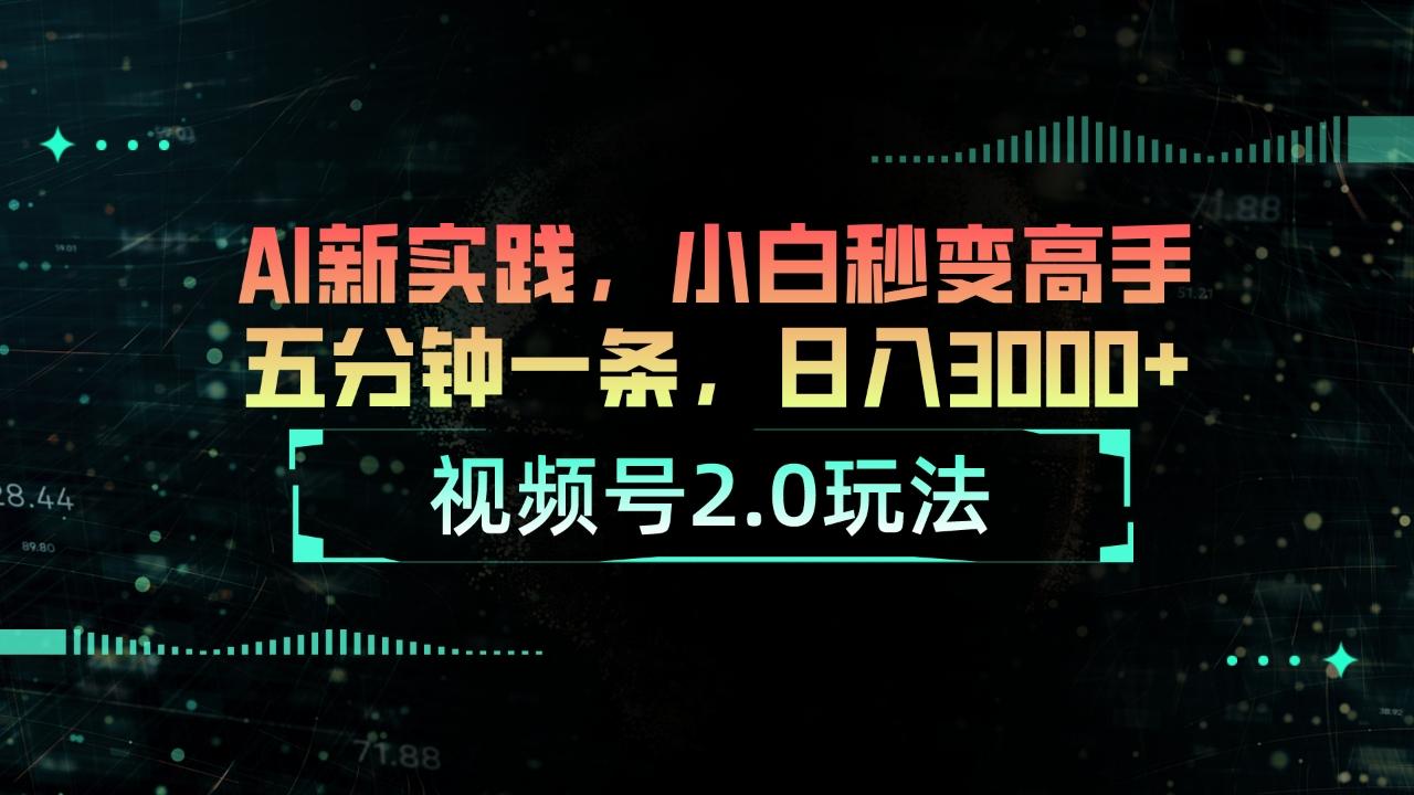视频号2.0玩法 AI新实践，小白秒变高手五分钟一条，日入3000+-腾渊网创